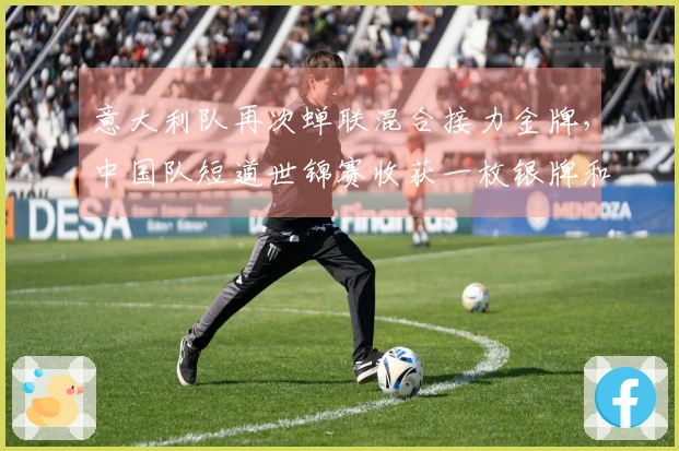 意大利队再次蝉联混合接力金牌，中国队短道世锦赛收获一枚银牌和一枚铜牌