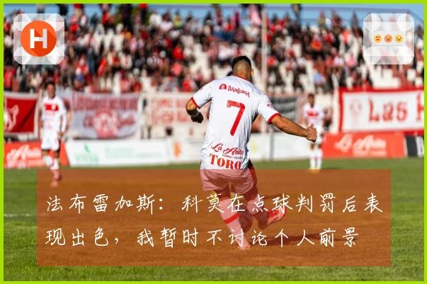 法布雷加斯：科莫在点球判罚后表现出色，我暂时不讨论个人前景