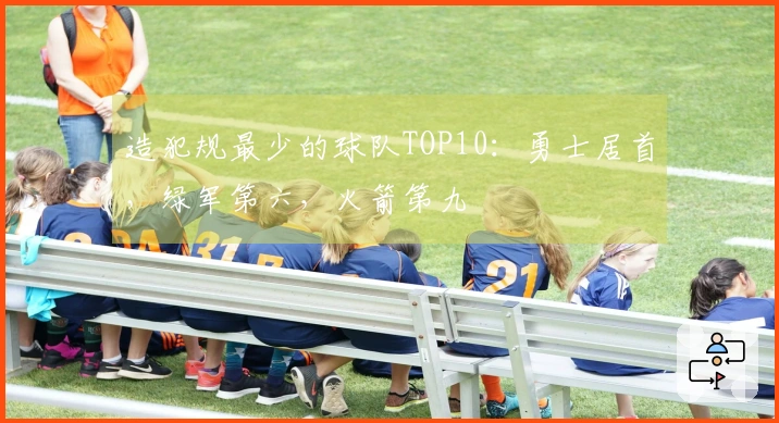 造犯规最少的球队TOP10：勇士居首，绿军第六，火箭第九