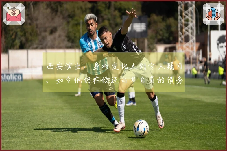 西安演出，身材变化大到令人瞩目。如今他仍在偿还当年自负的债务。