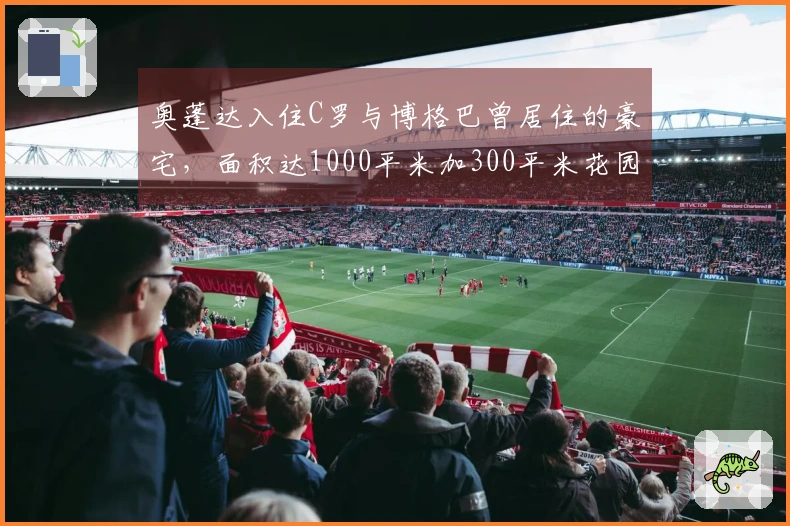 奥蓬达入住C罗与博格巴曾居住的豪宅，面积达1000平米加300平米花园