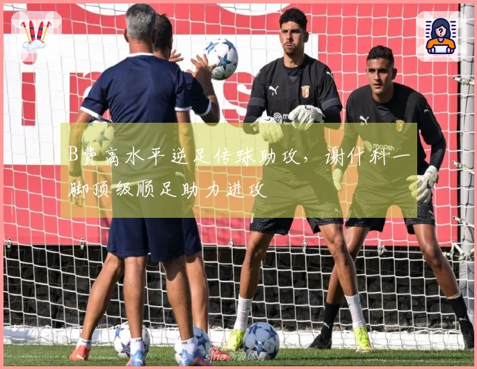 B费高水平逆足传球助攻，谢什科一脚顶级顺足助力进攻