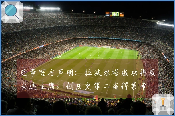 巴萨官方声明：拉波尔塔成功再度当选主席，创历史第二高得票率