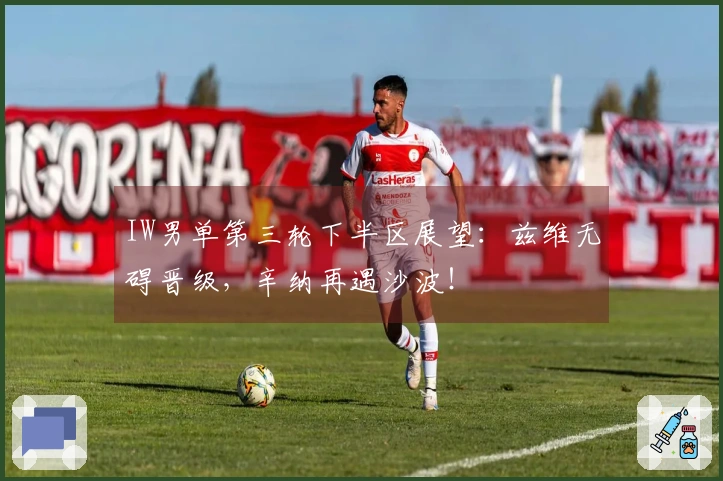 IW男单第三轮下半区展望：兹维无碍晋级，辛纳再遇沙波！