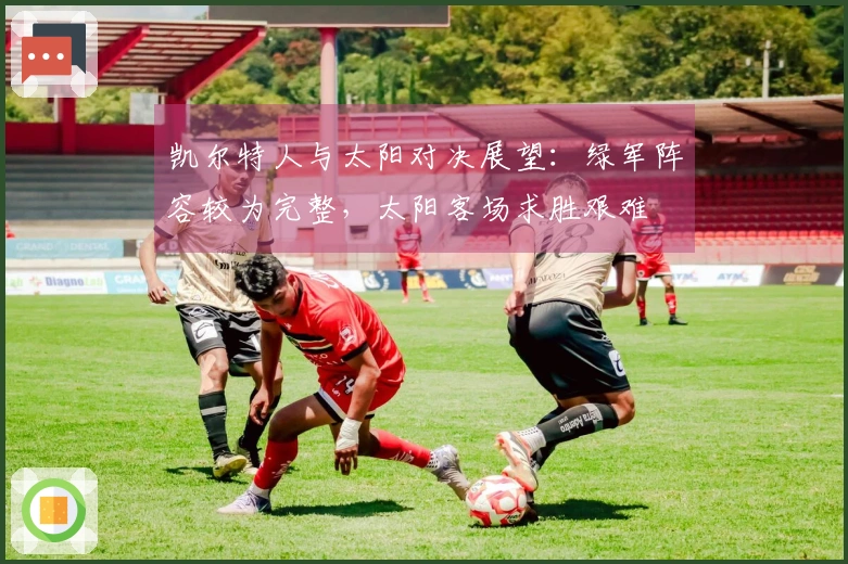 凯尔特人与太阳对决展望：绿军阵容较为完整，太阳客场求胜艰难