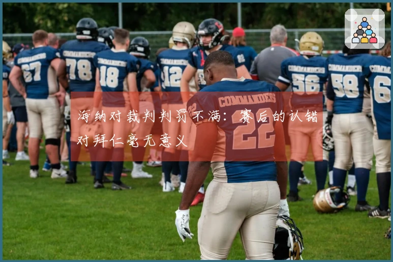 海纳对裁判判罚不满：赛后的认错对拜仁毫无意义