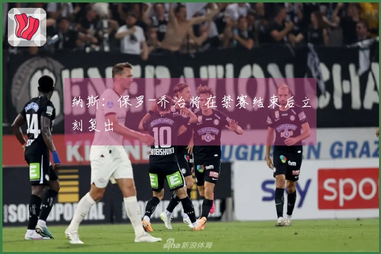 纳斯：保罗-乔治将在禁赛结束后立刻复出