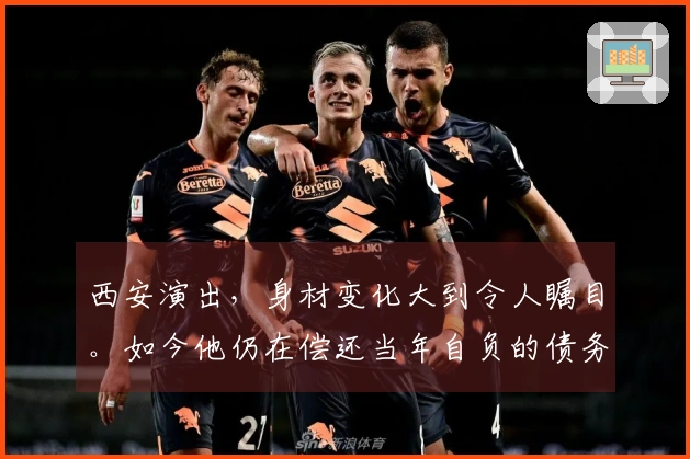 西安演出，身材变化大到令人瞩目。如今他仍在偿还当年自负的债务。